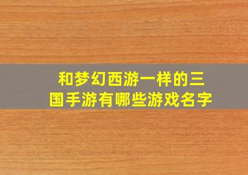 和梦幻西游一样的三国手游有哪些游戏名字