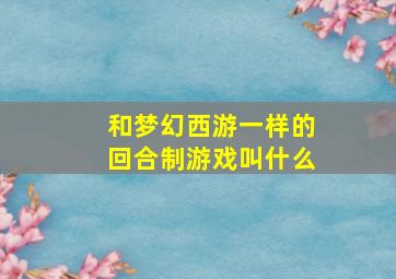 和梦幻西游一样的回合制游戏叫什么