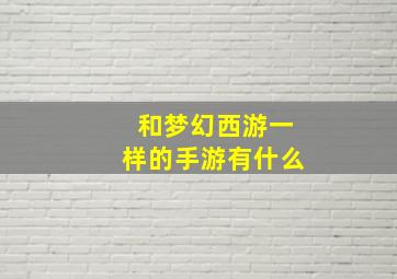 和梦幻西游一样的手游有什么