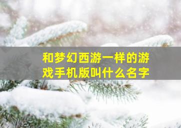 和梦幻西游一样的游戏手机版叫什么名字