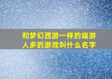 和梦幻西游一样的端游人多的游戏叫什么名字