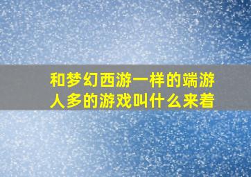 和梦幻西游一样的端游人多的游戏叫什么来着