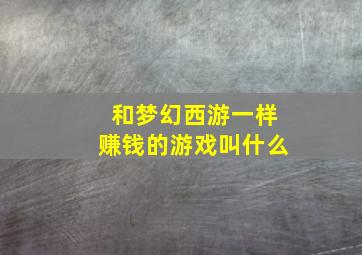 和梦幻西游一样赚钱的游戏叫什么