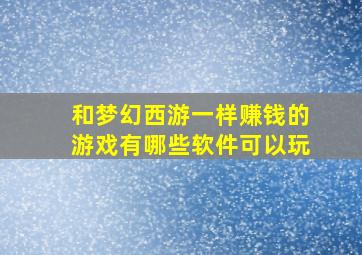 和梦幻西游一样赚钱的游戏有哪些软件可以玩