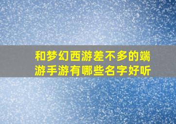 和梦幻西游差不多的端游手游有哪些名字好听