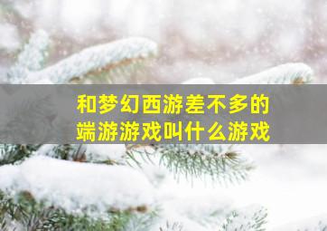 和梦幻西游差不多的端游游戏叫什么游戏