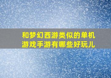 和梦幻西游类似的单机游戏手游有哪些好玩儿