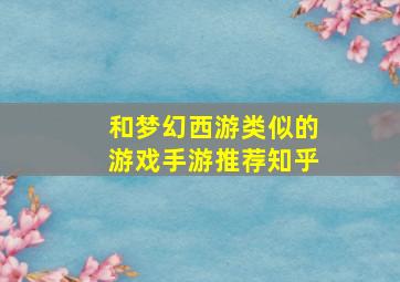 和梦幻西游类似的游戏手游推荐知乎