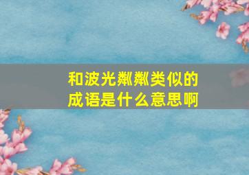 和波光粼粼类似的成语是什么意思啊