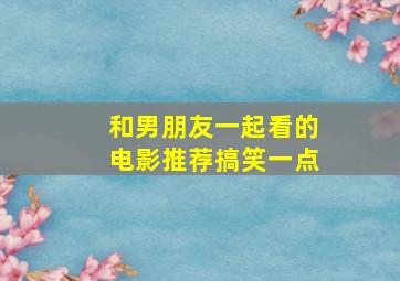 和男朋友一起看的电影推荐搞笑一点