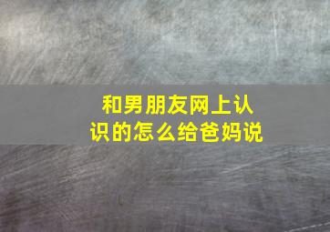 和男朋友网上认识的怎么给爸妈说