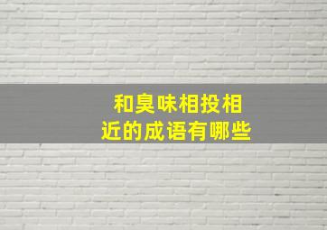 和臭味相投相近的成语有哪些