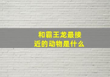 和霸王龙最接近的动物是什么