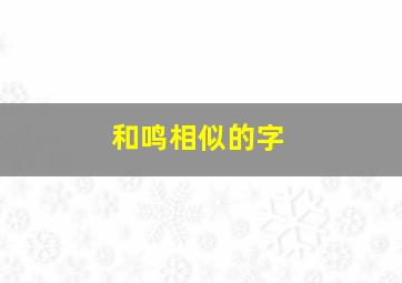 和鸣相似的字