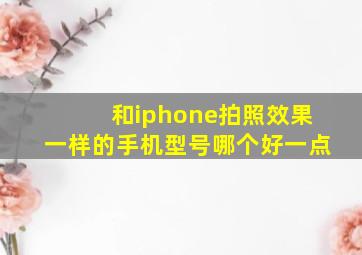 和iphone拍照效果一样的手机型号哪个好一点