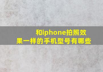 和iphone拍照效果一样的手机型号有哪些