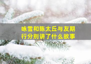 咏雪和陈太丘与友期行分别讲了什么故事