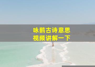 咏鹅古诗意思视频讲解一下