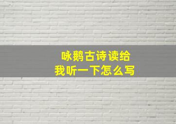 咏鹅古诗读给我听一下怎么写