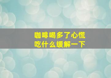 咖啡喝多了心慌吃什么缓解一下