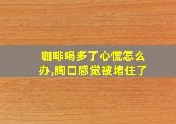 咖啡喝多了心慌怎么办,胸口感觉被堵住了