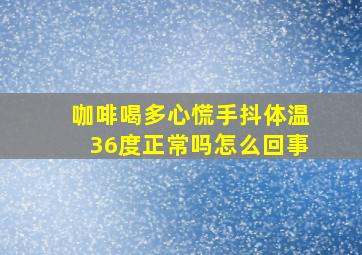 咖啡喝多心慌手抖体温36度正常吗怎么回事