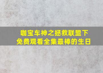 咖宝车神之拯救联盟下免费观看全集最棒的生日