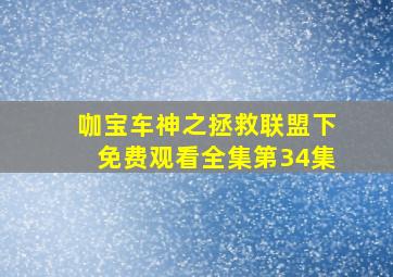 咖宝车神之拯救联盟下免费观看全集第34集