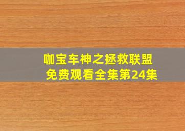 咖宝车神之拯救联盟免费观看全集第24集