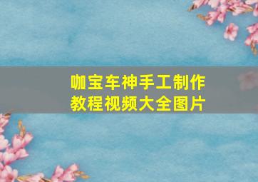 咖宝车神手工制作教程视频大全图片