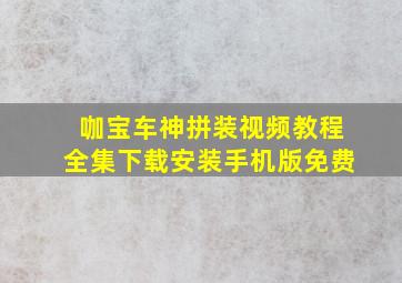 咖宝车神拼装视频教程全集下载安装手机版免费