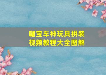 咖宝车神玩具拼装视频教程大全图解