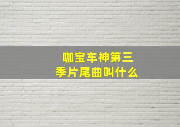 咖宝车神第三季片尾曲叫什么