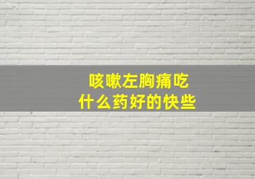 咳嗽左胸痛吃什么药好的快些