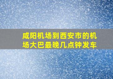 咸阳机场到西安市的机场大巴最晚几点钟发车