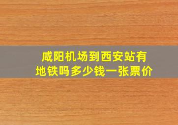 咸阳机场到西安站有地铁吗多少钱一张票价