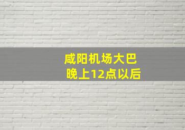 咸阳机场大巴晚上12点以后