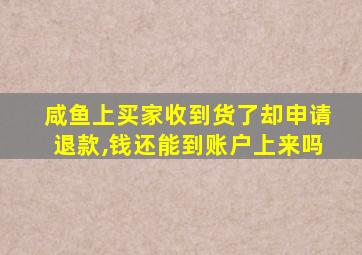 咸鱼上买家收到货了却申请退款,钱还能到账户上来吗