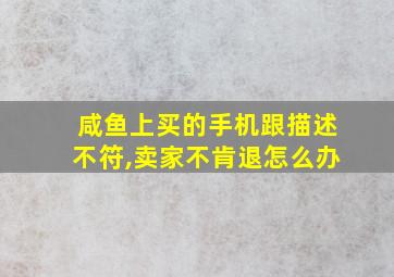 咸鱼上买的手机跟描述不符,卖家不肯退怎么办