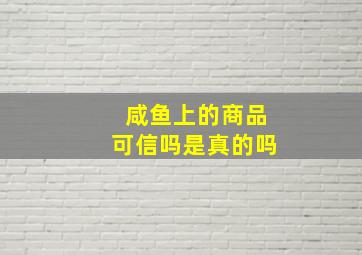 咸鱼上的商品可信吗是真的吗