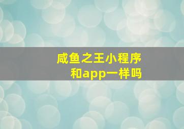 咸鱼之王小程序和app一样吗