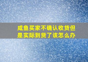 咸鱼买家不确认收货但是实际到货了该怎么办