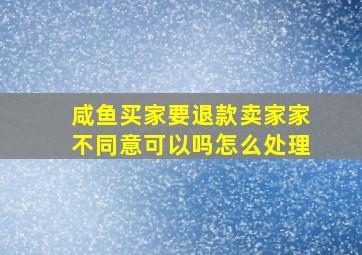 咸鱼买家要退款卖家家不同意可以吗怎么处理