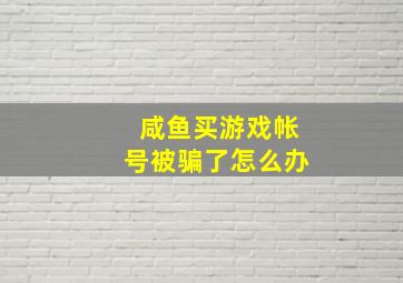 咸鱼买游戏帐号被骗了怎么办