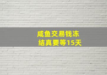 咸鱼交易钱冻结真要等15天