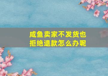 咸鱼卖家不发货也拒绝退款怎么办呢