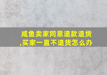 咸鱼卖家同意退款退货,买家一直不退货怎么办