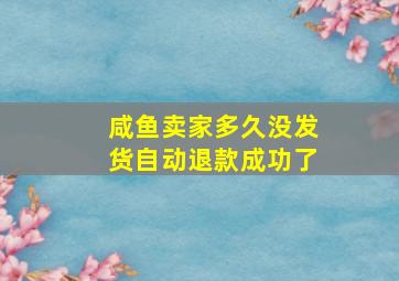 咸鱼卖家多久没发货自动退款成功了