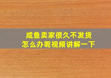 咸鱼卖家很久不发货怎么办呢视频讲解一下