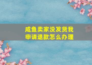 咸鱼卖家没发货我申请退款怎么办理